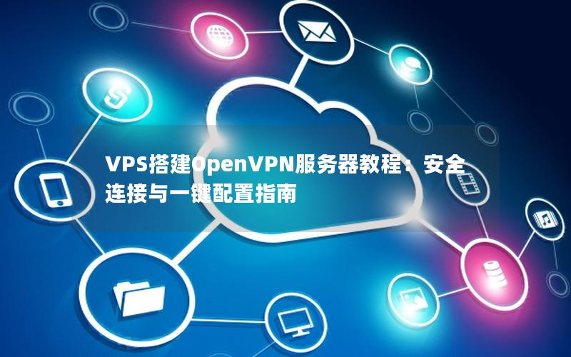 VPS搭建OpenVPN服务器教程：安全连接与一键配置指南