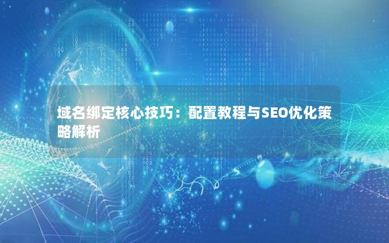 域名绑定核心技巧：配置教程与SEO优化策略解析