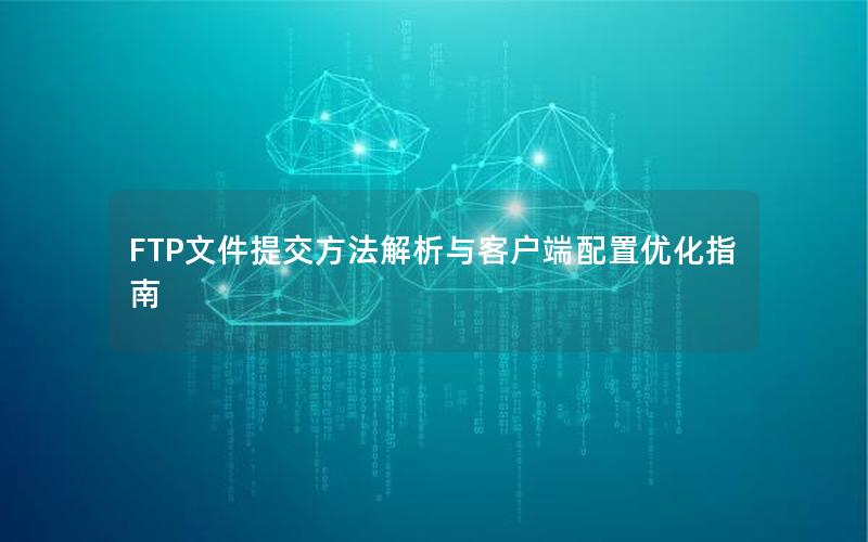 FTP文件提交方法解析与客户端配置优化指南