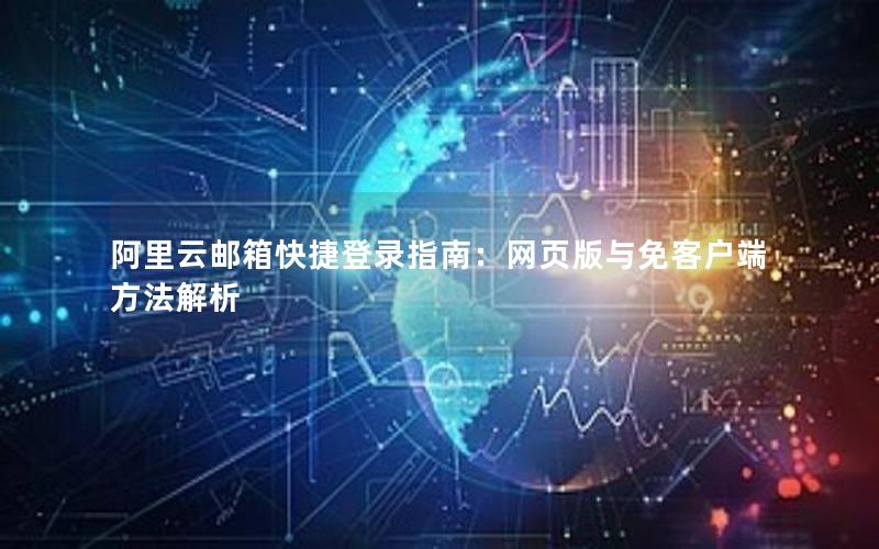 阿里云邮箱快捷登录指南：网页版与免客户端方法解析