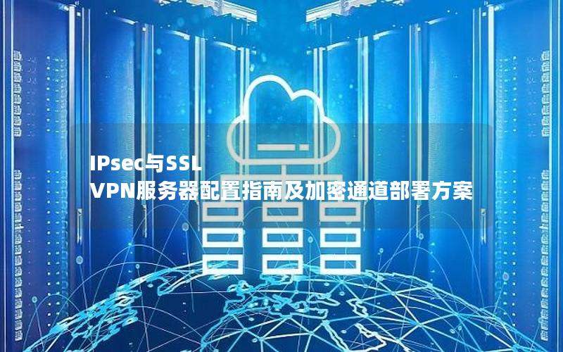 IPsec与SSL VPN服务器配置指南及加密通道部署方案