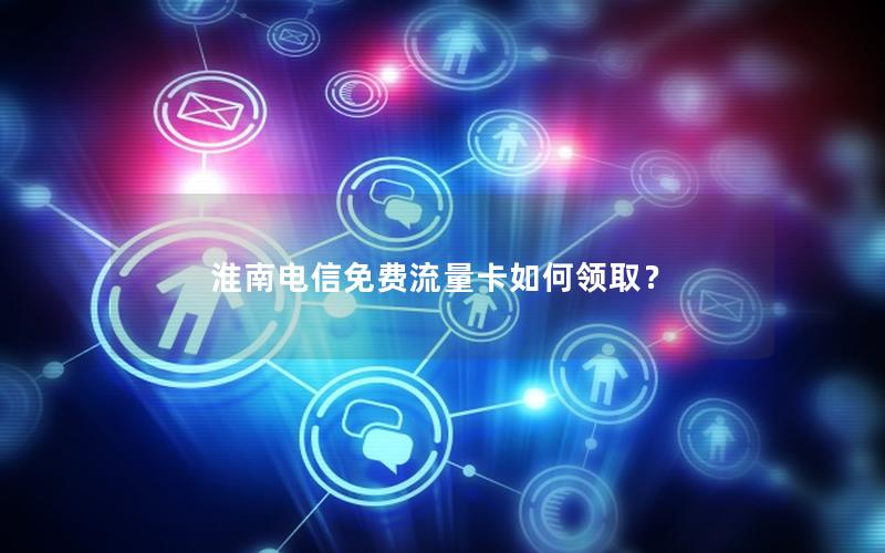 淮南电信免费流量卡如何领取？