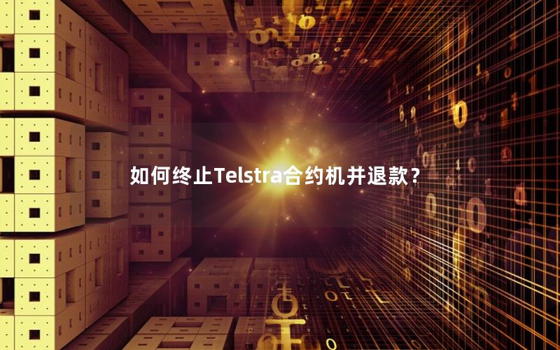 如何终止Telstra合约机并退款？