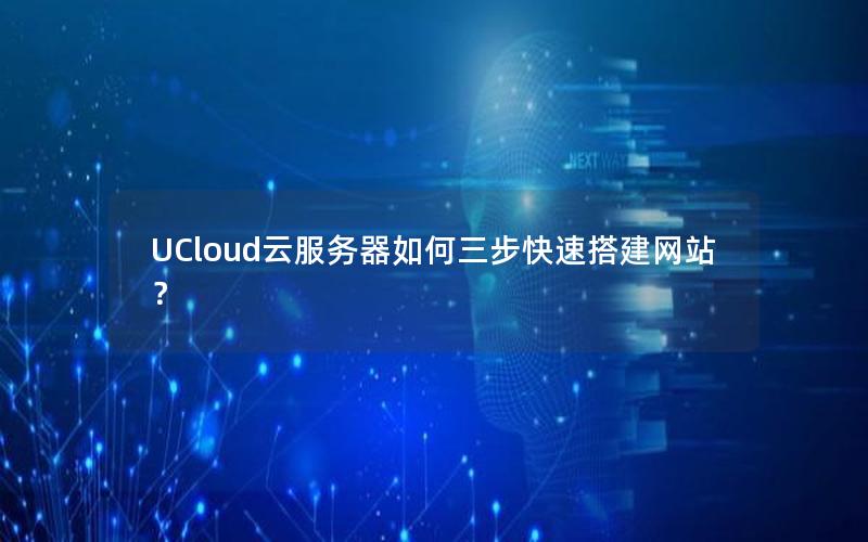 UCloud云服务器如何三步快速搭建网站？