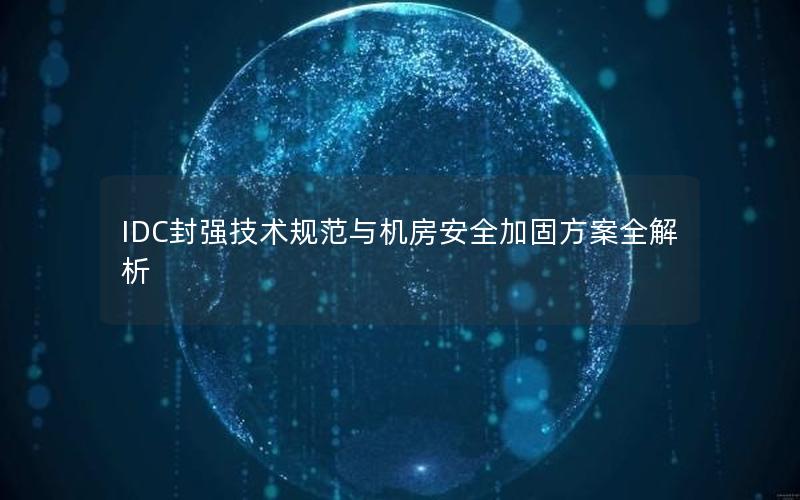 IDC封强技术规范与机房安全加固方案全解析