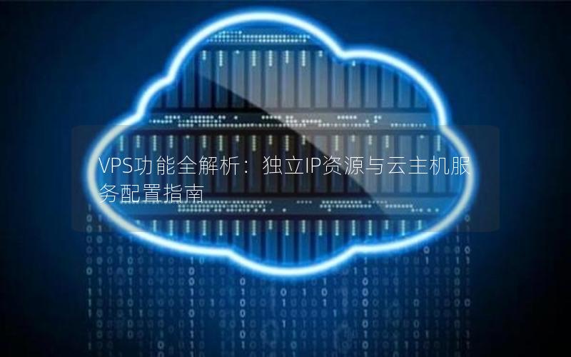 VPS功能全解析：独立IP资源与云主机服务配置指南