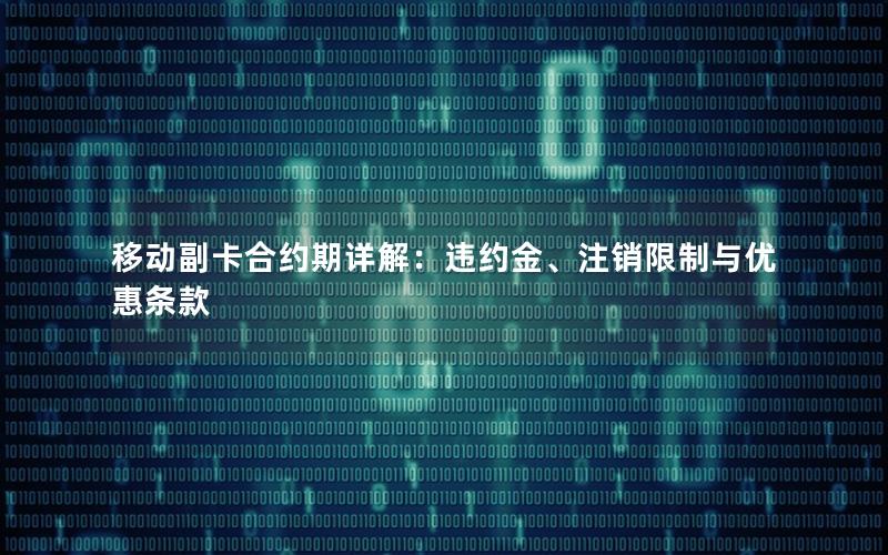 移动副卡合约期详解：违约金、注销限制与优惠条款