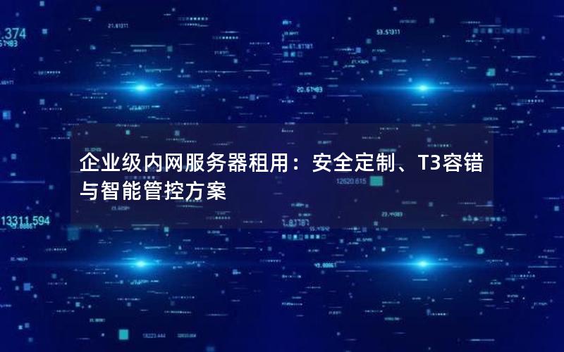 企业级内网服务器租用：安全定制、T3容错与智能管控方案