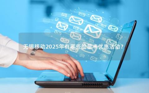 无锡移动2025年有哪些流量卡优惠活动？