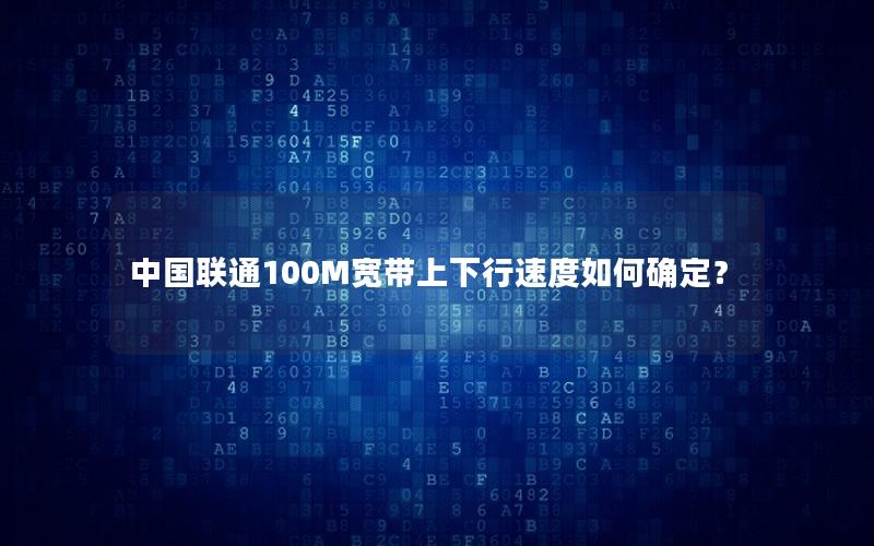 中国联通100M宽带上下行速度如何确定？