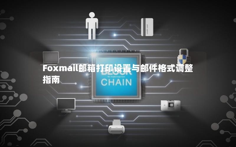 Foxmail邮箱打印设置与邮件格式调整指南