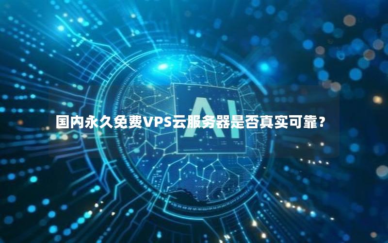 国内永久免费VPS云服务器是否真实可靠？