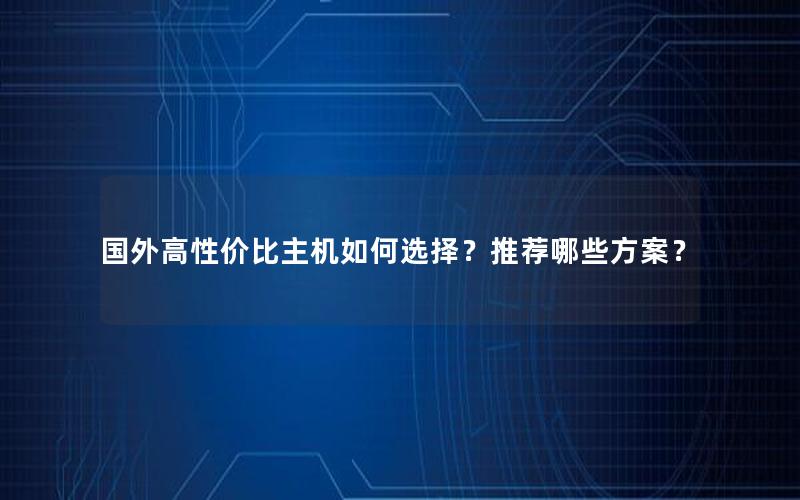 国外高性价比主机如何选择？推荐哪些方案？