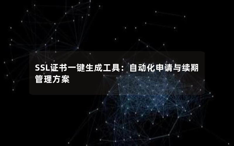 SSL证书一键生成工具：自动化申请与续期管理方案