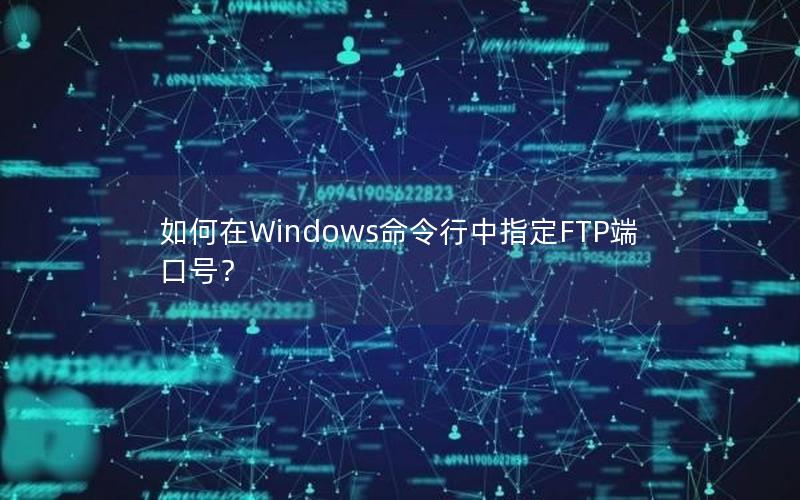 如何在Windows命令行中指定FTP端口号？