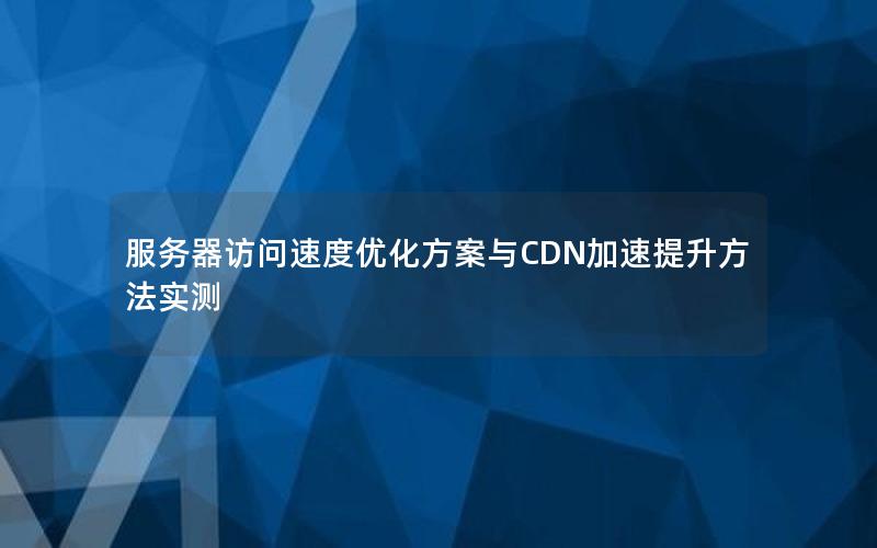 服务器访问速度优化方案与CDN加速提升方法实测