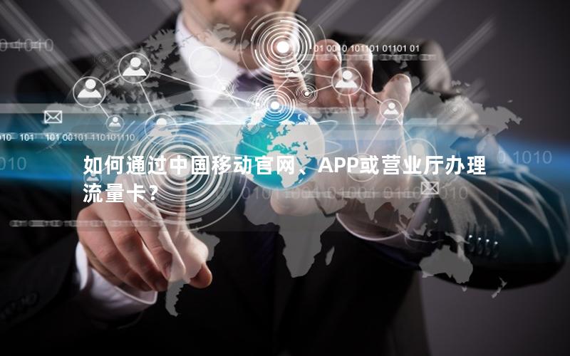 如何通过中国移动官网、APP或营业厅办理流量卡？