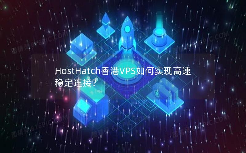 HostHatch香港VPS如何实现高速稳定连接？