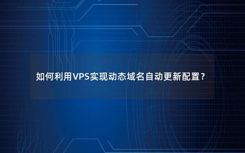 如何利用VPS实现动态域名自动更新配置？