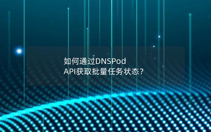 如何通过DNSPod API获取批量任务状态？