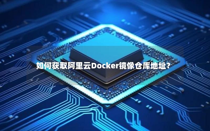 如何获取阿里云Docker镜像仓库地址？