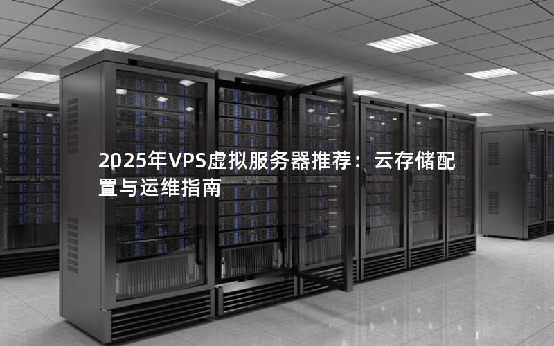 2025年VPS虚拟服务器推荐：云存储配置与运维指南