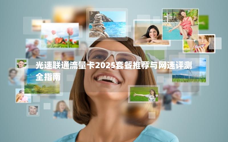 光速联通流量卡2025套餐推荐与网速评测全指南