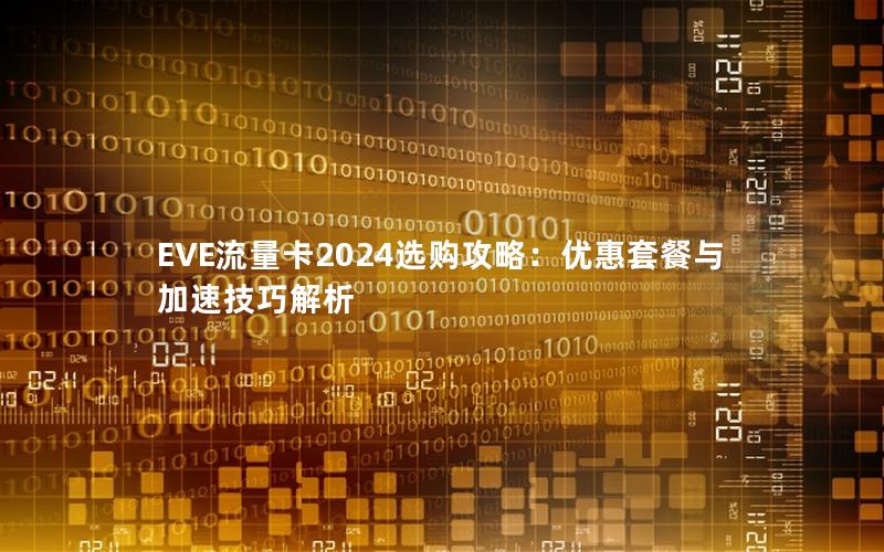 EVE流量卡2024选购攻略：优惠套餐与加速技巧解析