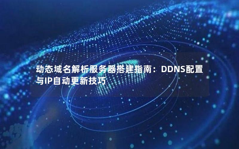 动态域名解析服务器搭建指南：DDNS配置与IP自动更新技巧