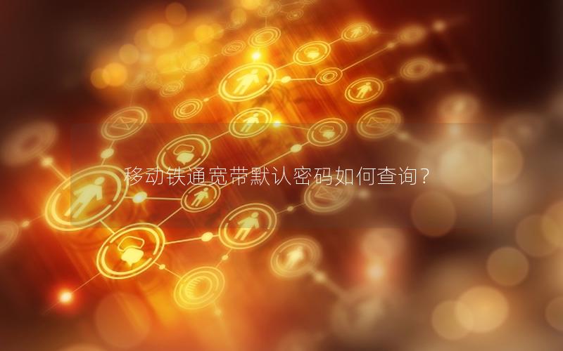 移动铁通宽带默认密码如何查询？