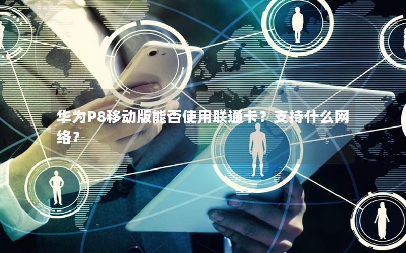 华为P8移动版能否使用联通卡？支持什么网络？