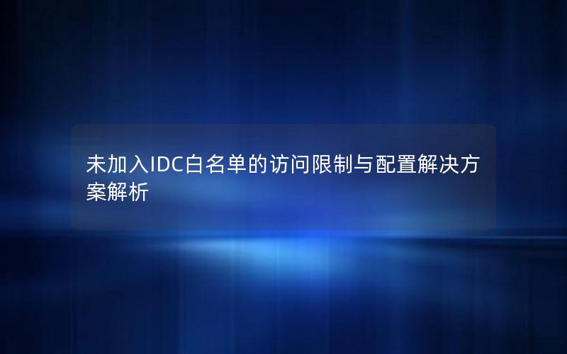 未加入IDC白名单的访问限制与配置解决方案解析