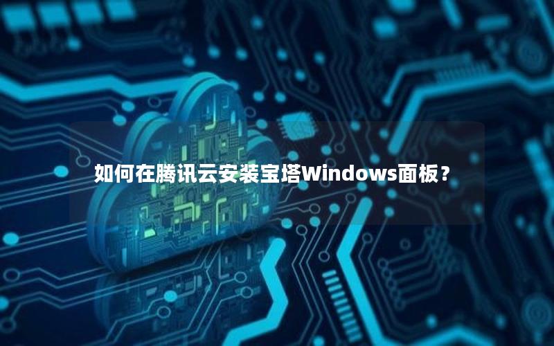 如何在腾讯云安装宝塔Windows面板？