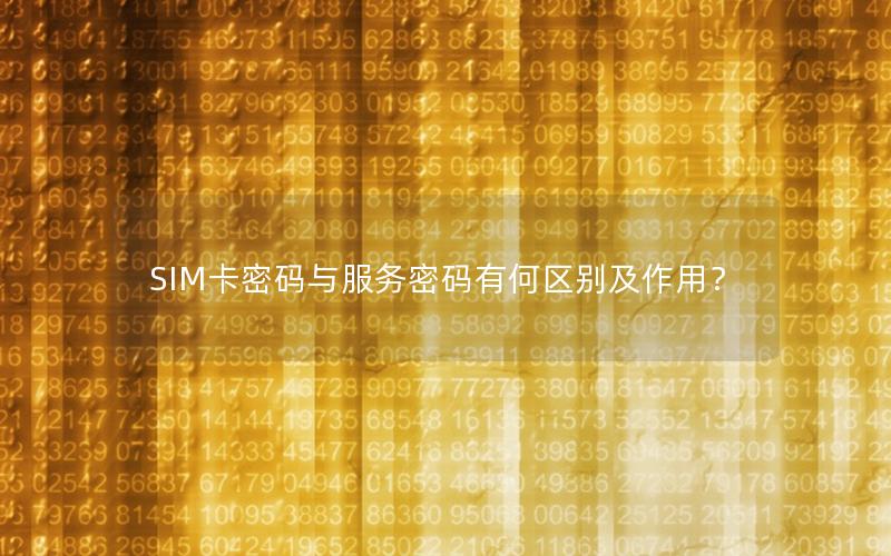 SIM卡密码与服务密码有何区别及作用？