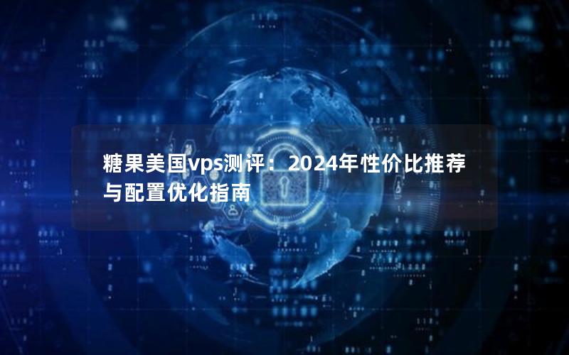 糖果美国vps测评：2024年性价比推荐与配置优化指南