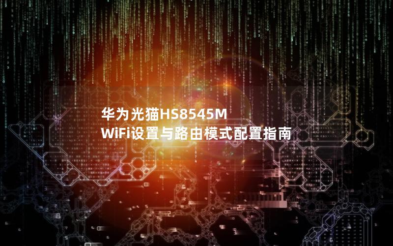 华为光猫HS8545M WiFi设置与路由模式配置指南