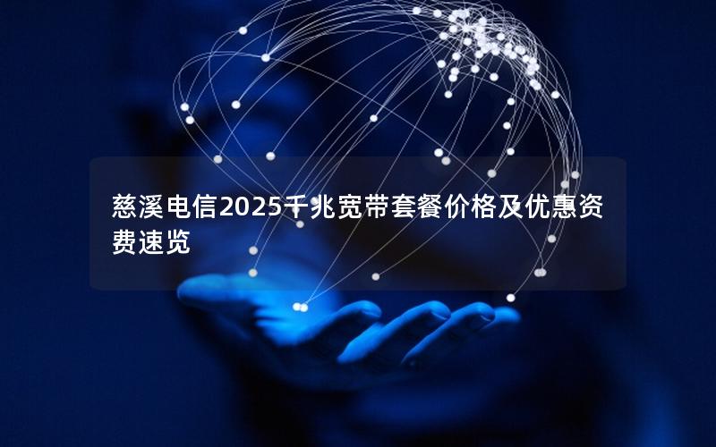 慈溪电信2025千兆宽带套餐价格及优惠资费速览