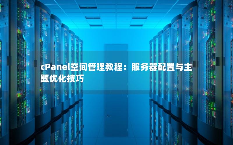 cPanel空间管理教程：服务器配置与主题优化技巧