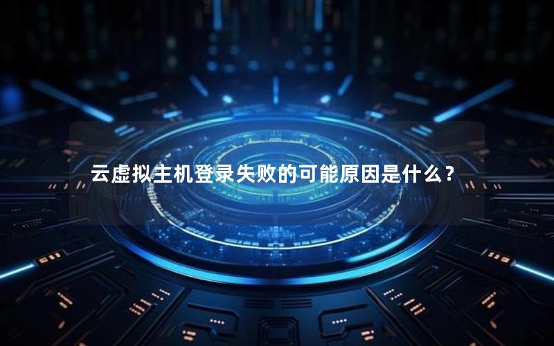 云虚拟主机登录失败的可能原因是什么？