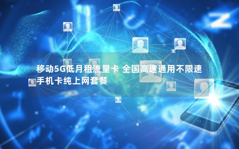 移动5G低月租流量卡 全国高速通用不限速 手机卡纯上网套餐