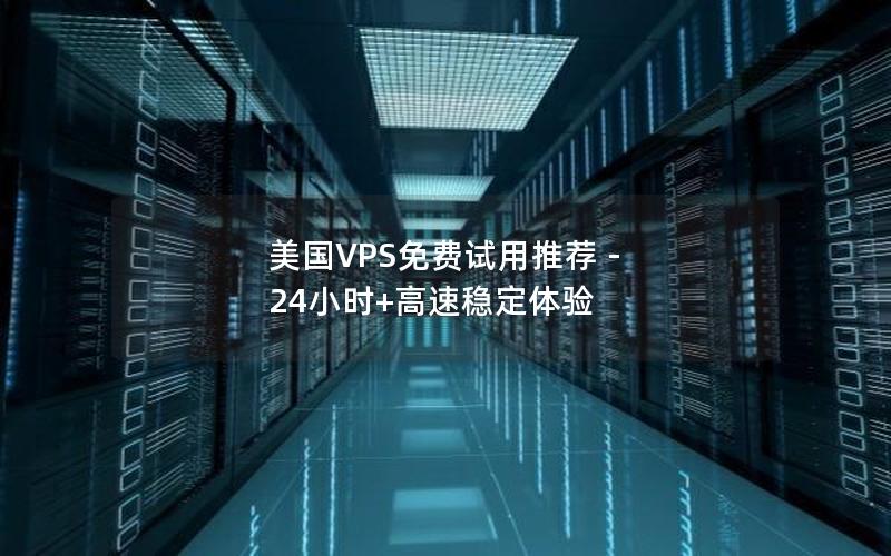 美国VPS免费试用推荐 - 24小时+高速稳定体验