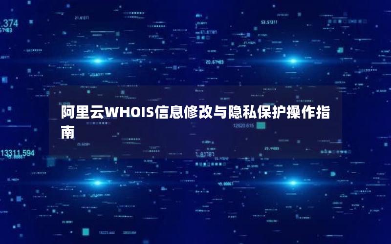 阿里云WHOIS信息修改与隐私保护操作指南