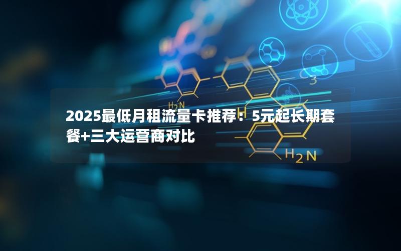 2025最低月租流量卡推荐：5元起长期套餐+三大运营商对比