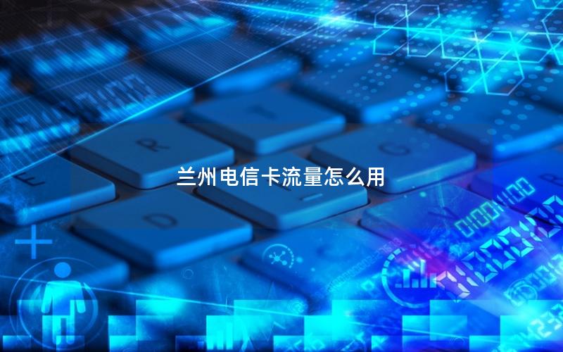 兰州电信卡流量怎么用