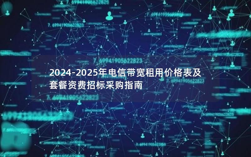 2024-2025年电信带宽租用价格表及套餐资费招标采购指南