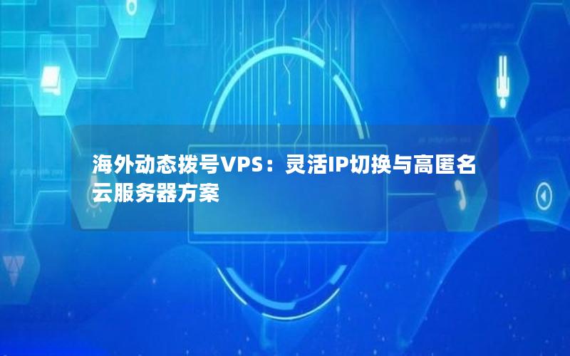 海外动态拨号VPS：灵活IP切换与高匿名云服务器方案