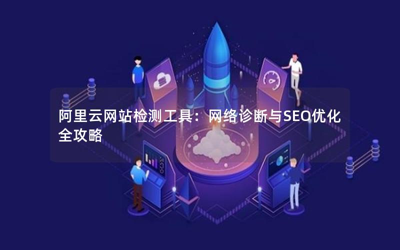 阿里云网站检测工具：网络诊断与SEO优化全攻略