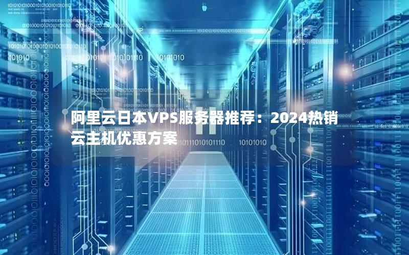 阿里云日本VPS服务器推荐：2024热销云主机优惠方案