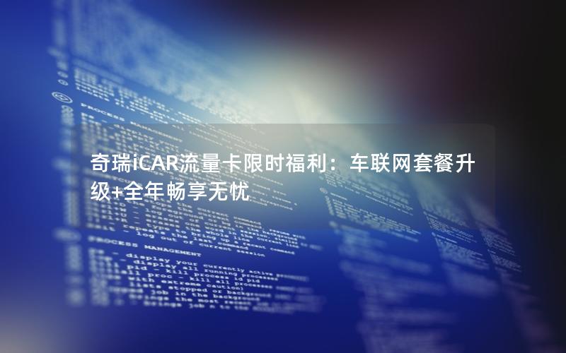 奇瑞iCAR流量卡限时福利：车联网套餐升级+全年畅享无忧