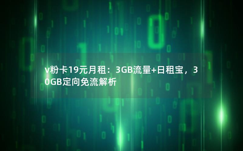 v粉卡19元月租：3GB流量+日租宝，30GB定向免流解析